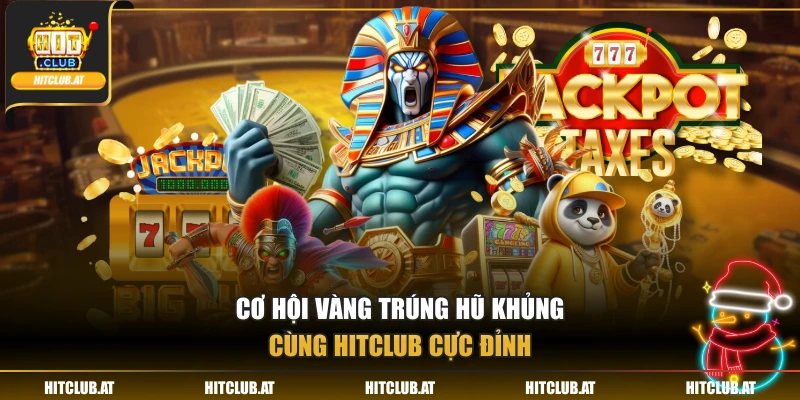 Cơ hội vàng trúng hũ khủng cùng HitClub cực đỉnh