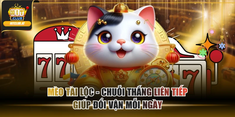 Mèo Tài Lộc - Chuỗi Thắng Liên Tiếp Giúp Đổi Vận Mỗi Ngày