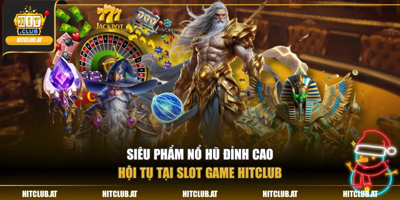 Siêu phẩm nổ hũ đỉnh cao hội tụ tại slot game HitClub